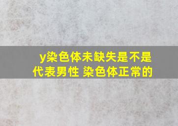 y染色体未缺失是不是代表男性 染色体正常的